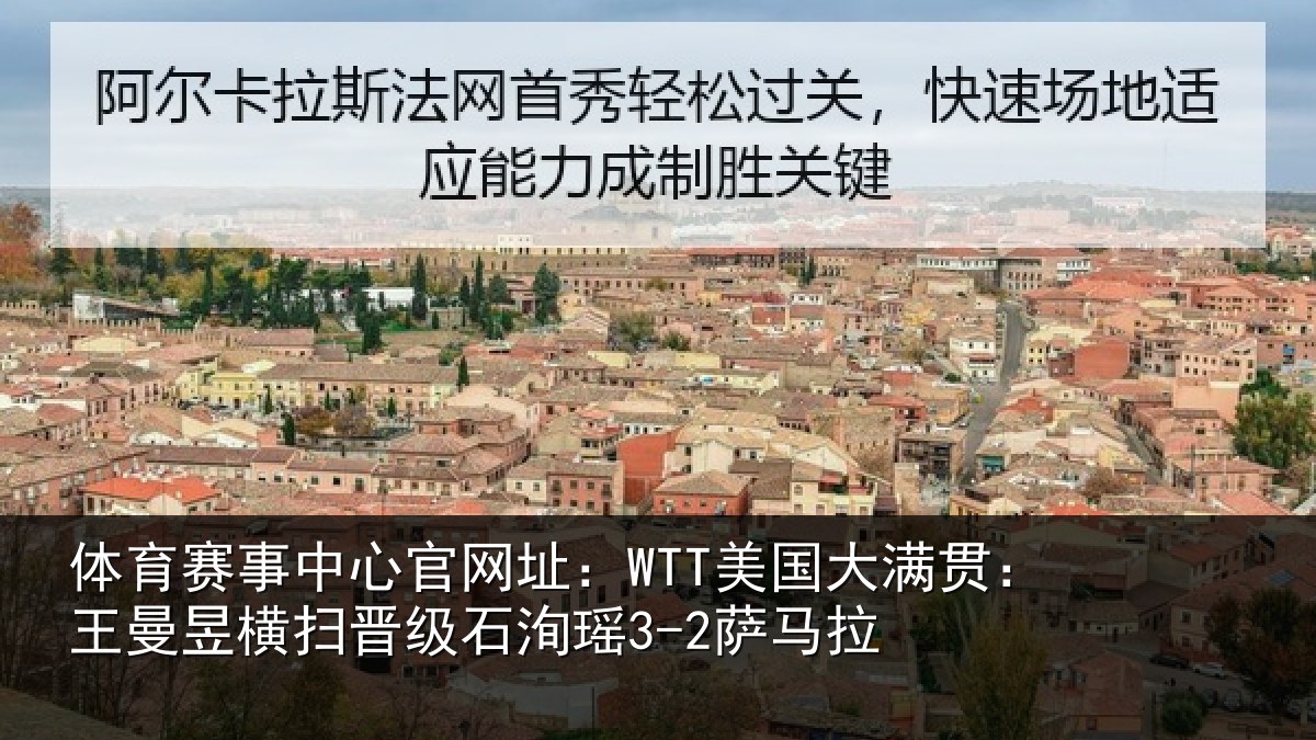 体育赛事中心官网址:WTT美国大满贯:王曼昱横扫晋级石洵瑶3-2萨马拉