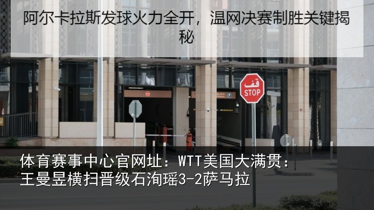 体育赛事中心官网址：WTT美国大满贯：王曼昱横扫晋级石洵瑶3-2萨马拉