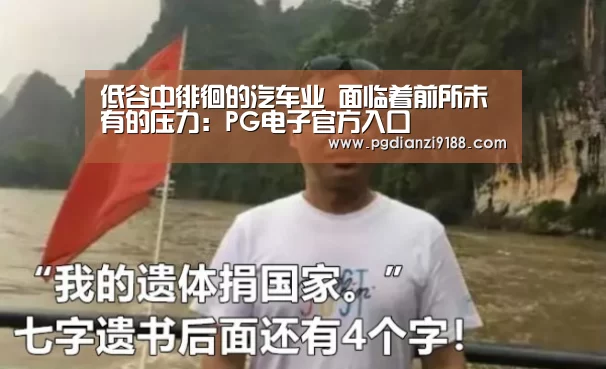 低谷中徘徊的汽车业 面临着前所未有的压力:PG电子官方入口(图1) PG真人娱乐