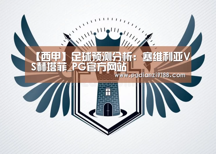 【西甲】足球预测分析:塞维利亚VS赫塔菲_PG官方网站(图3) PG电子官方入口