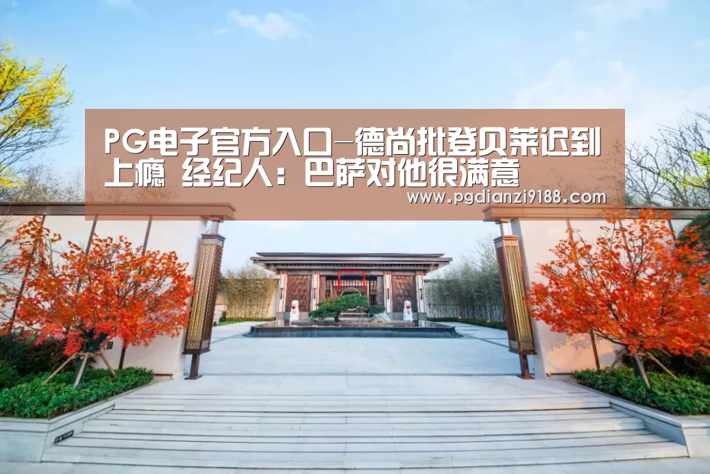 PG电子官方入口-德尚批登贝莱迟到上瘾 经纪人:巴萨对他很满意(图2) PG电子官方入口