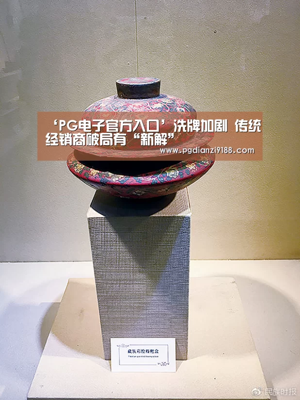 ‘PG电子官方入口’洗牌加剧 传统经销商破局有“新解”(图1) PG官方网站