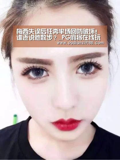 梅西失误后狂奔半场回防破坏!谁还说他散步?_PG麻将在线玩(图1) PG电子官方入口