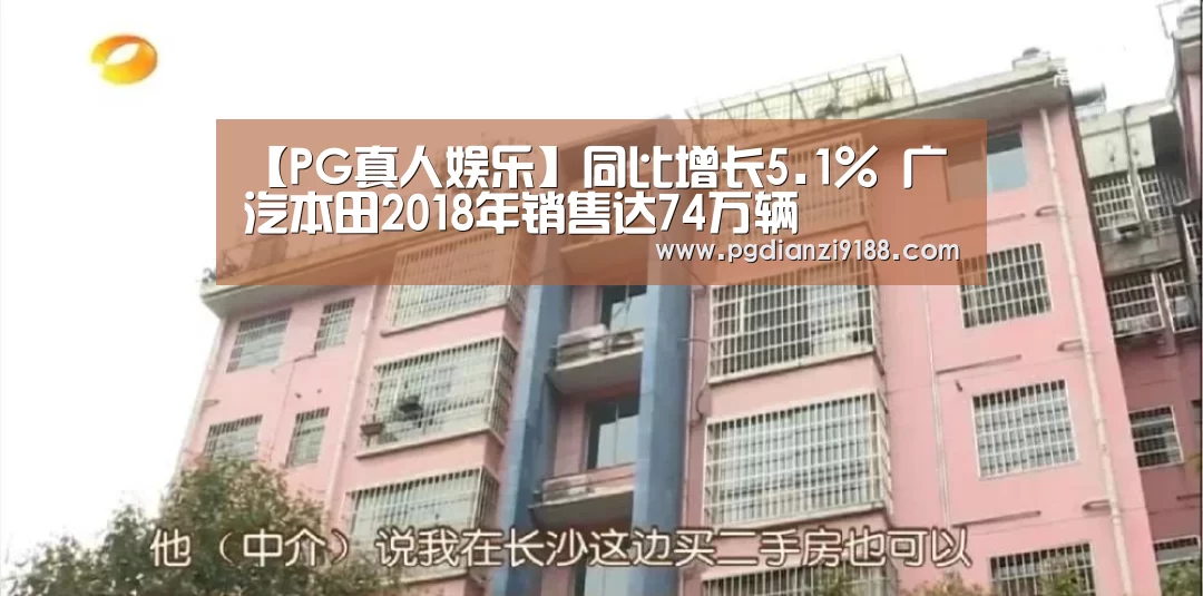 【PG真人娱乐】同比增长5.1% 广汽本田2018年销售达74万辆(图2) PG真人娱乐