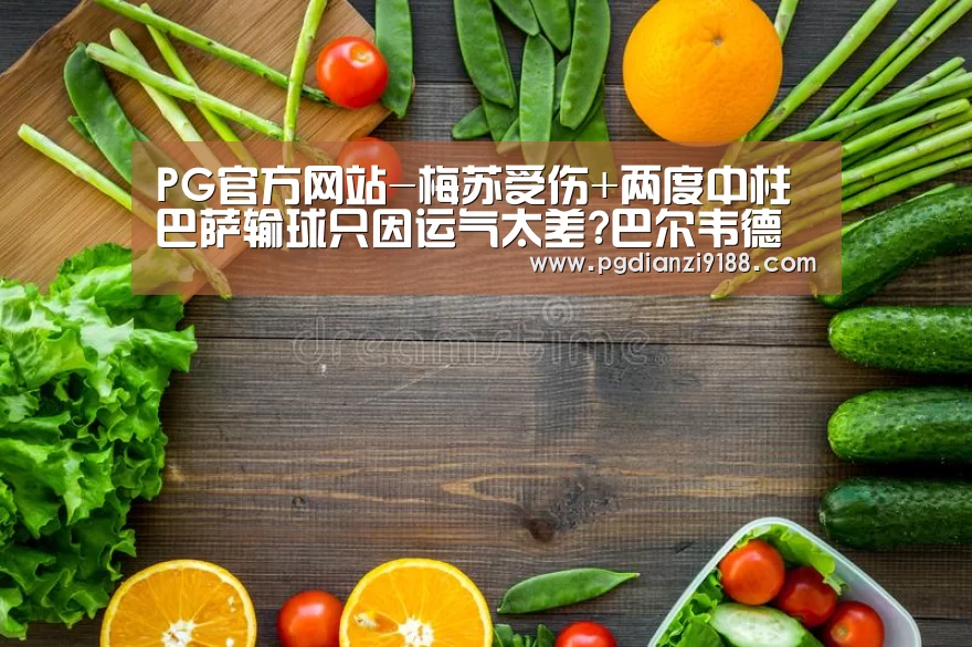 PG官方网站-梅苏受伤+两度中柱 巴萨输球只因运气太差?巴尔韦德快来背锅(图2) PG官方网站